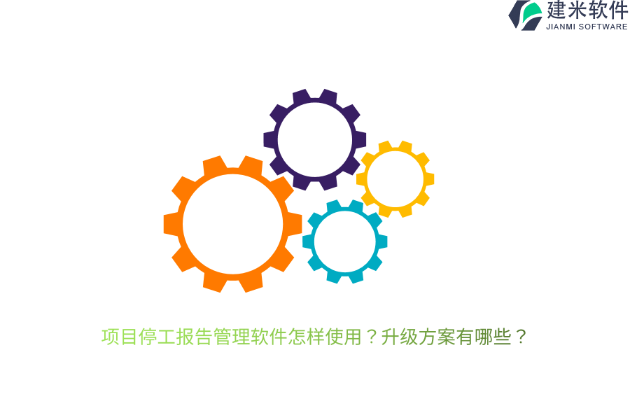 项目停工报告管理软件怎样使用？升级方案有哪些？