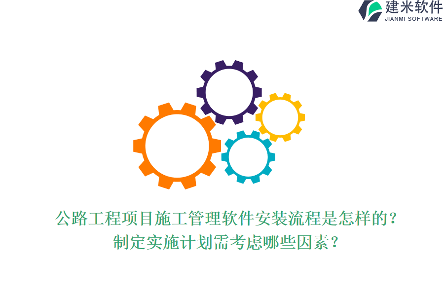 公路工程项目施工管理软件安装流程是怎样的？制定实施计划需考虑哪些因素？