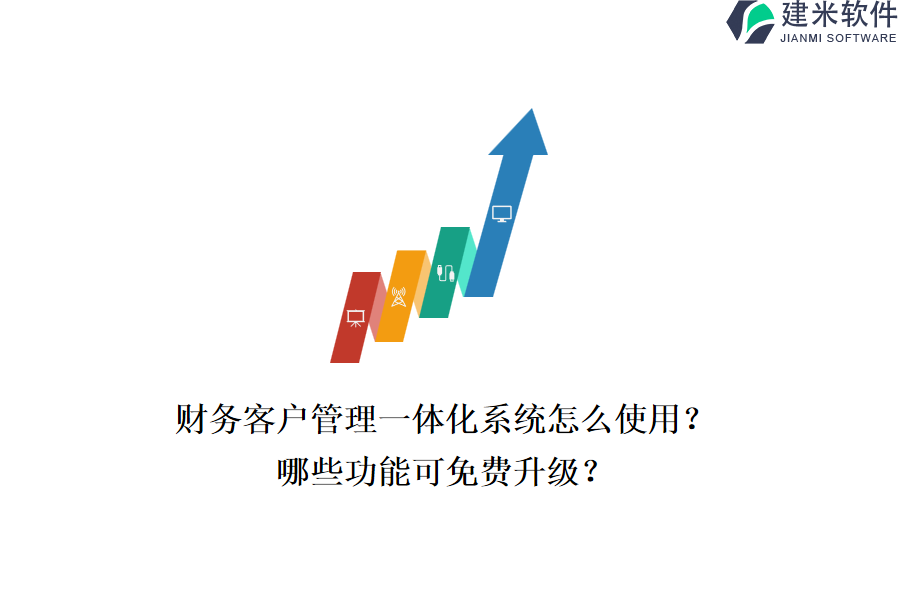 财务客户管理一体化系统怎么使用？哪些功能可免费升级？