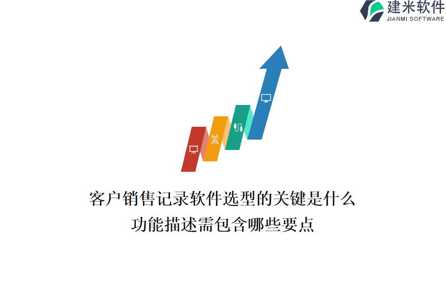 客户销售记录软件选型的关键是什么？功能描述需包含哪些要点？
