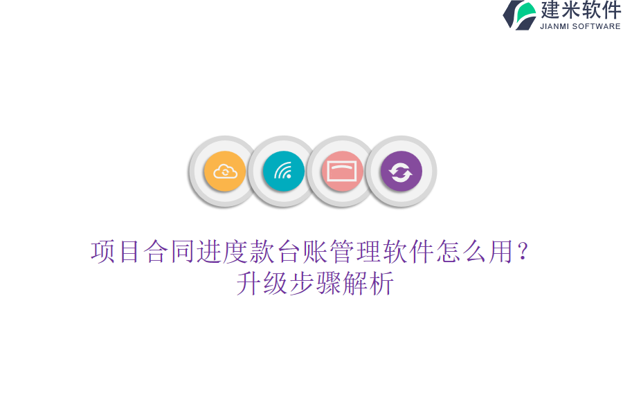 项目合同进度款台账管理软件怎么用？升级步骤解析