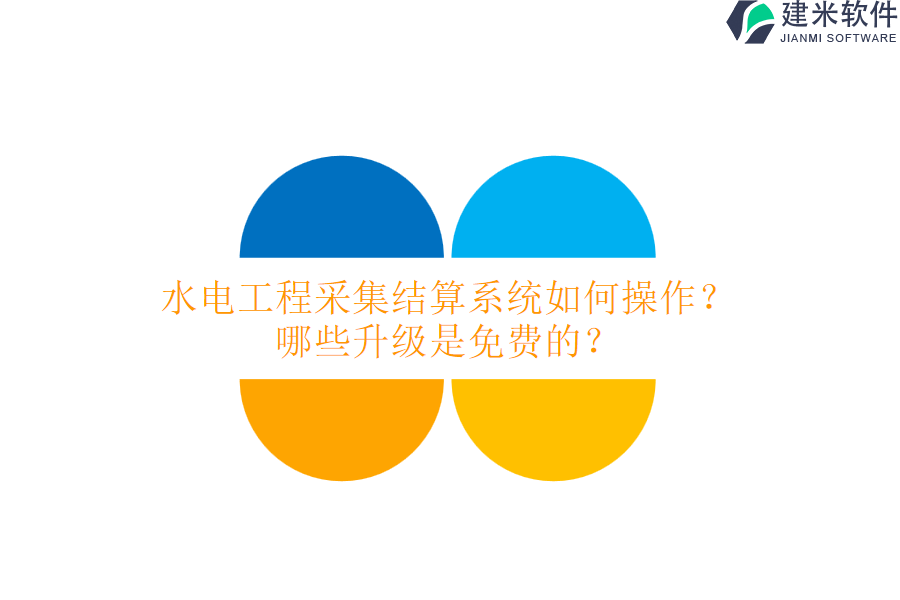 水电工程采集结算系统如何操作?哪些升级是免费的?