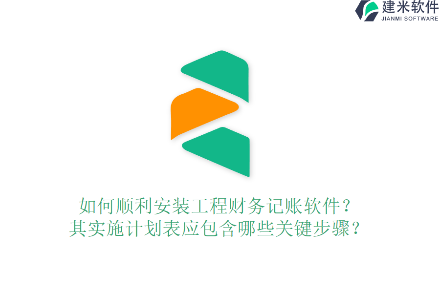 如何顺利安装工程财务记账软件？其实施计划表应包含哪些关键步骤？