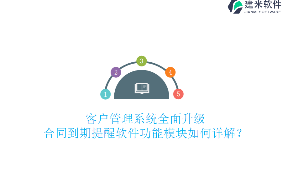 客户管理系统全面升级，合同到期提醒软件功能模块如何详解？