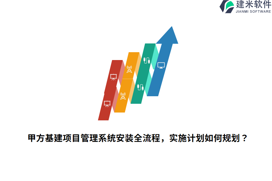 甲方基建项目管理系统安装全流程，实施计划如何规划？