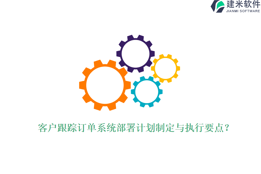客户跟踪订单系统部署计划制定与执行要点？