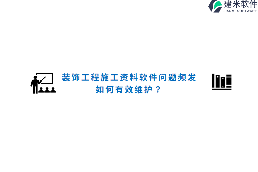 装饰工程施工资料软件问题频发，如何有效维护？