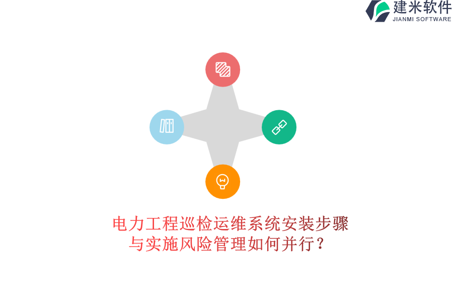 电力工程巡检运维系统安装步骤与实施风险管理如何并行?