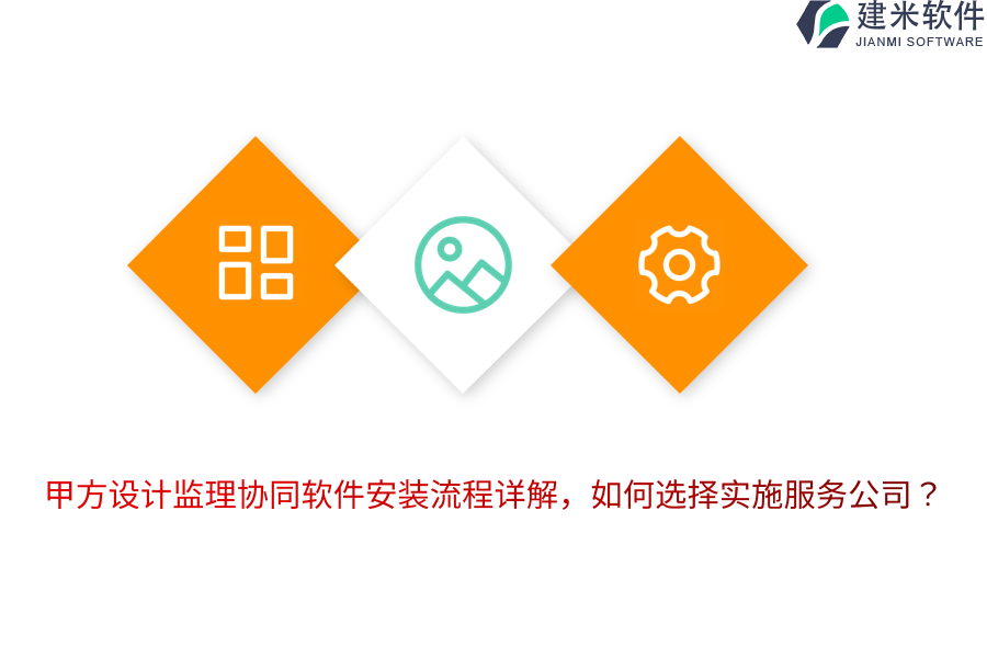 甲方设计监理协同软件安装流程详解,如何选择实施服务公司?