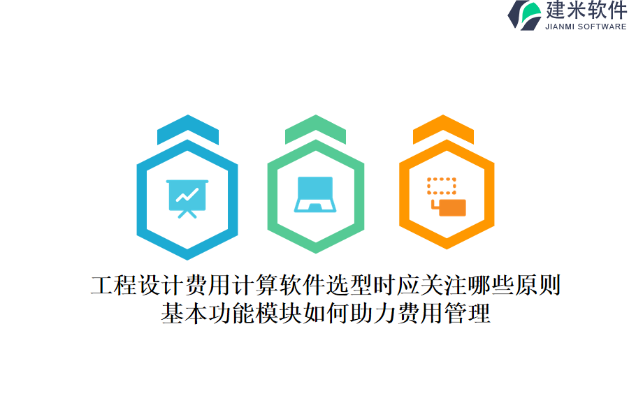 工程设计费用计算软件选型时应关注哪些原则？基本功能模块如何助力费用管理？