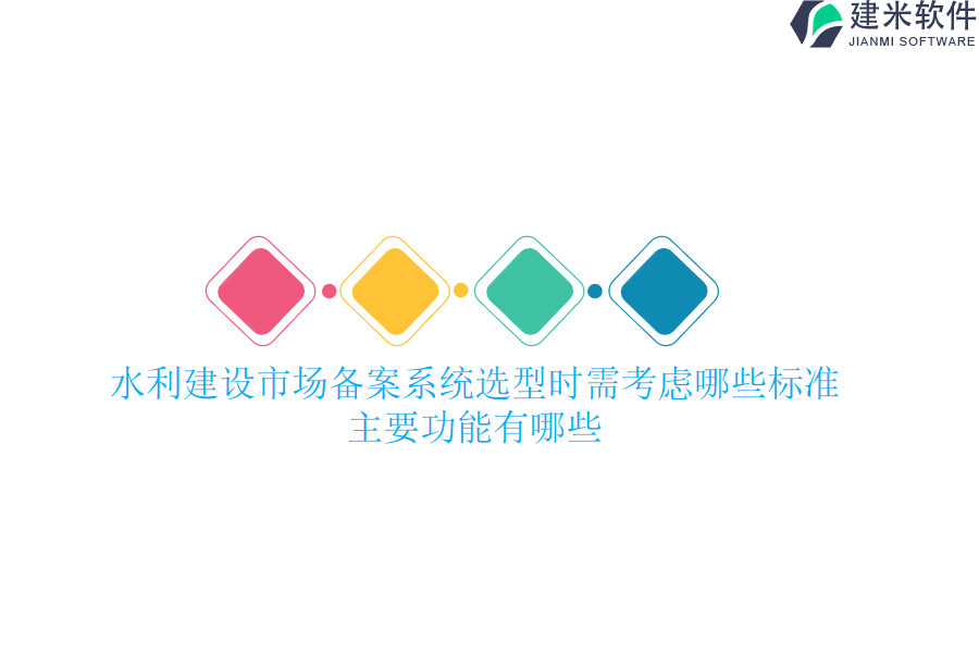 水利建设市场备案系统选型时需考虑哪些标准？主要功能有哪些？