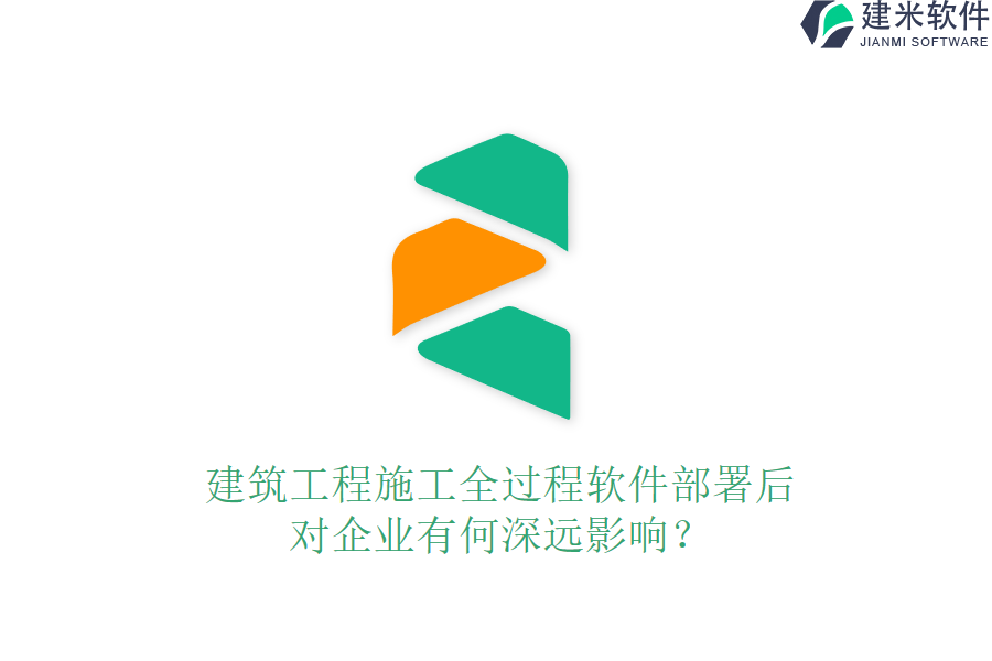 建筑工程施工全过程软件部署后,对企业有何深远影响?