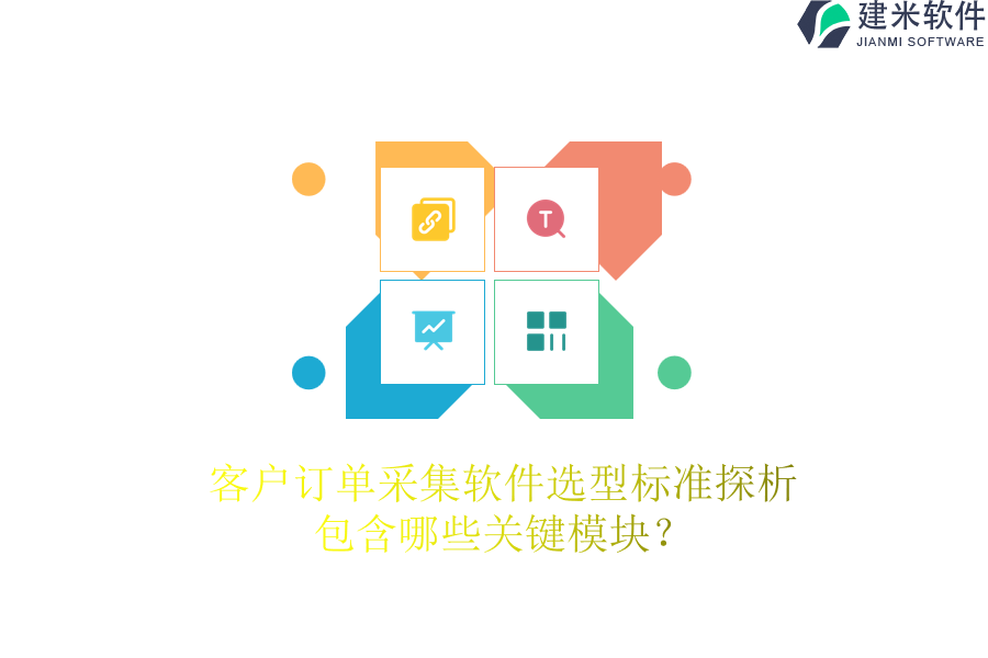 客户订单采集软件选型标准探析，包含哪些关键模块？