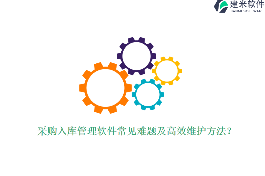 采购入库管理软件常见难题及高效维护方法？