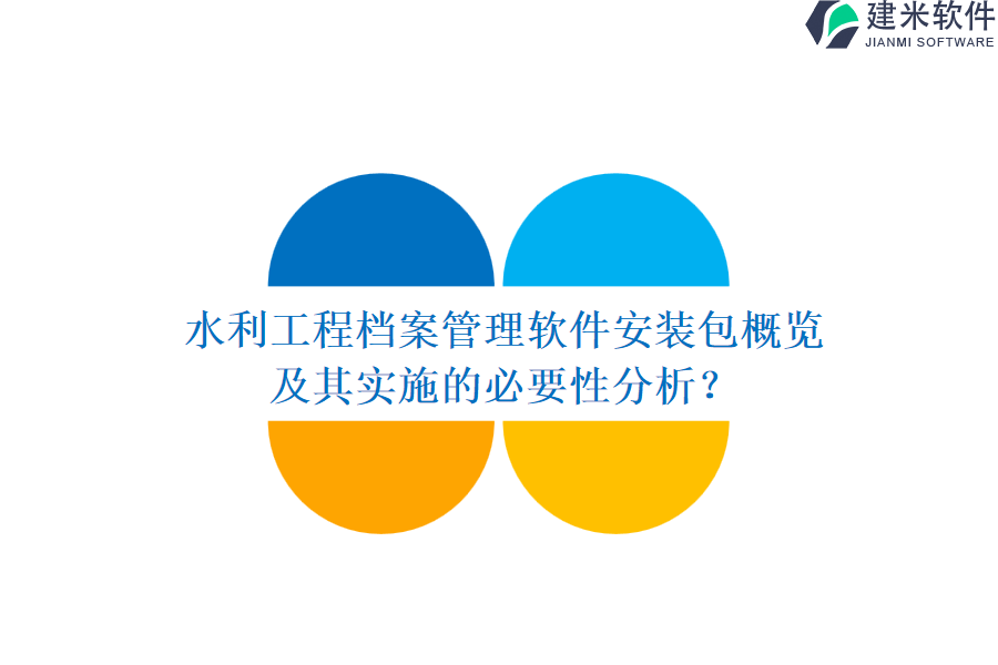 水利工程档案管理软件安装包概览及其实施的必要性分析？