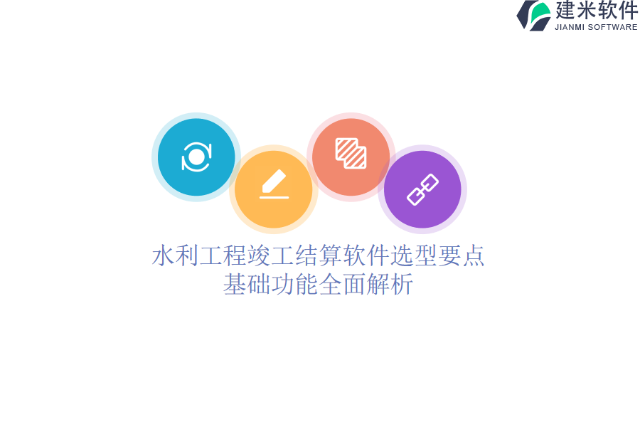水利工程竣工结算软件选型要点，基础功能全面解析？