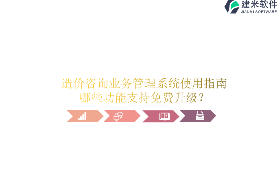 造价咨询业务管理系统使用指南：哪些功能支持免费升级？