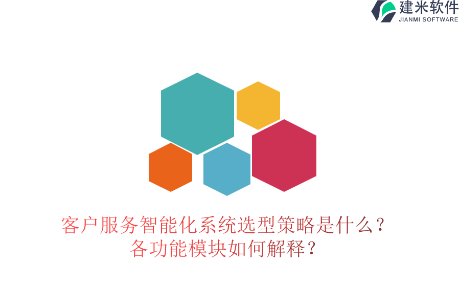 客户服务智能化系统选型策略是什么？各功能模块如何解释？