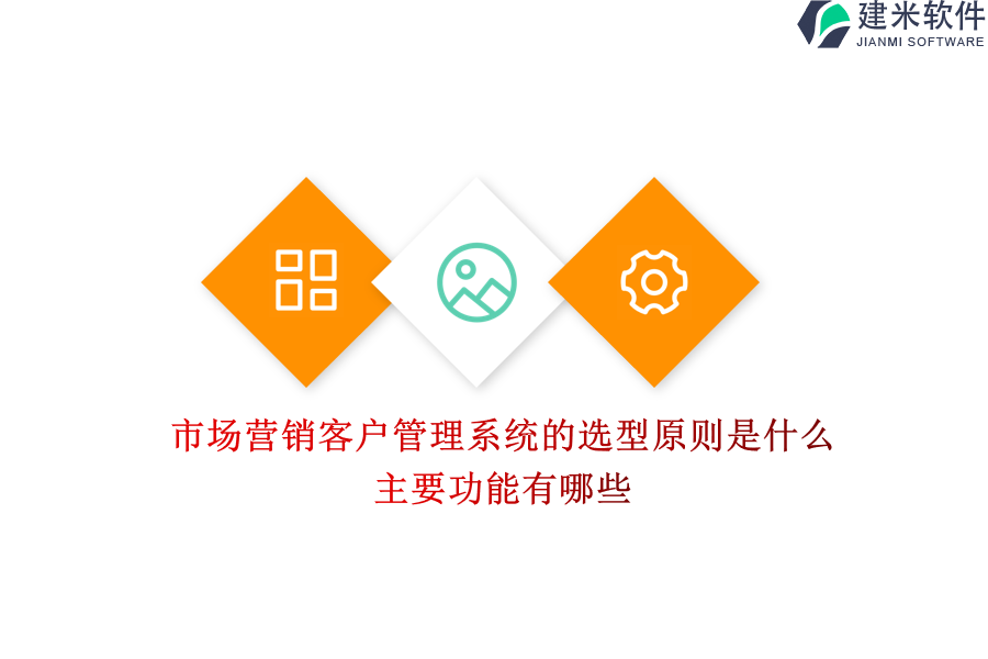 市场营销客户管理系统的选型原则是什么？主要功能有哪些？