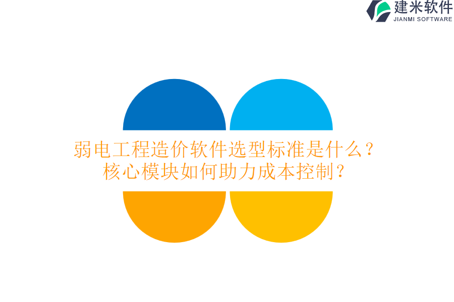 弱电工程造价软件选型标准是什么？核心模块如何助力成本控制？