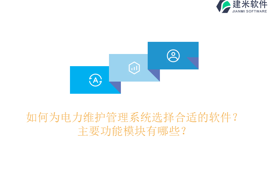 如何为电力维护管理系统选择合适的软件?主要功能模块有哪些?