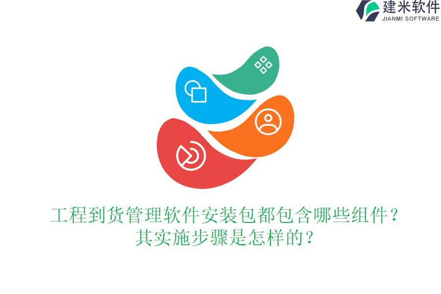 工程到货管理软件安装包都包含哪些组件？其实施步骤是怎样的？