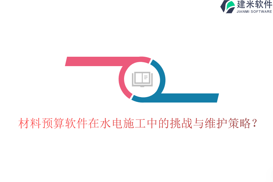 材料预算软件在水电施工中的挑战与维护策略？