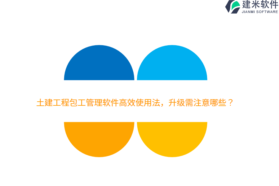 土建工程包工管理软件高效使用法，升级需注意哪些？
