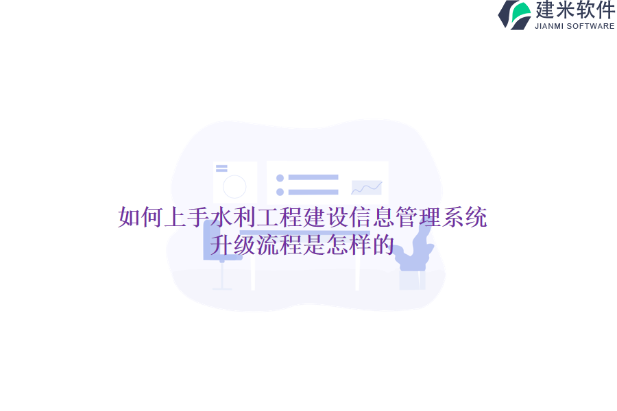 如何上手水利工程建设信息管理系统？升级流程是怎样的？
