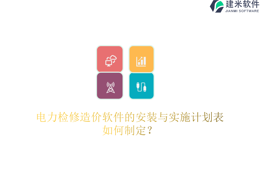 电力检修造价软件的安装与实施计划表如何制定？