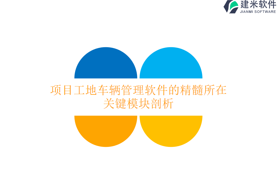项目工地车辆管理软件的精髓所在，关键模块剖析