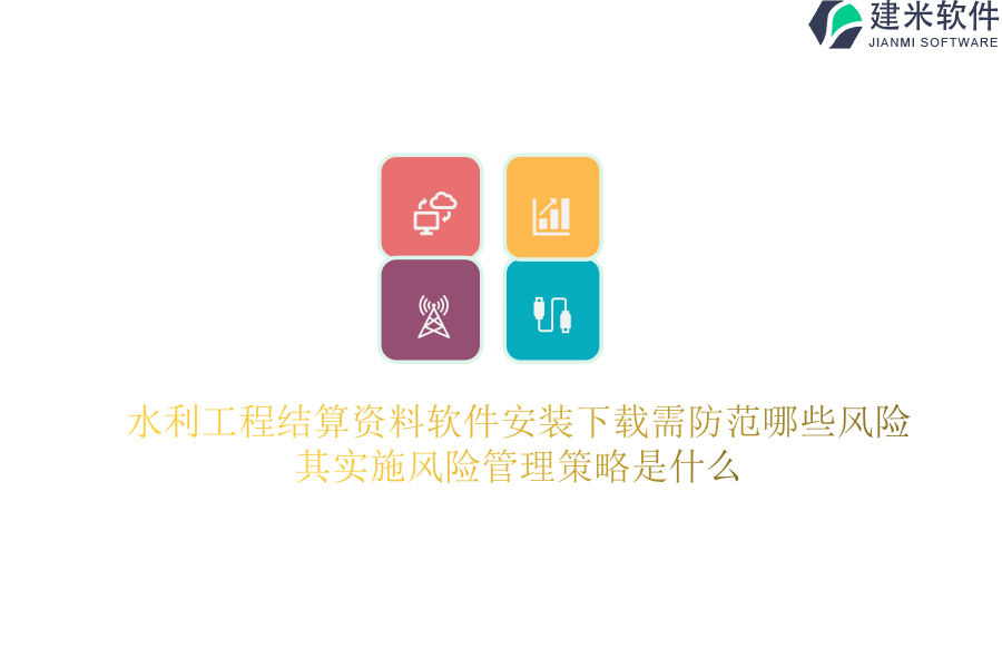 水利工程结算资料软件安装下载需防范哪些风险？其实施风险管理策略是什么？