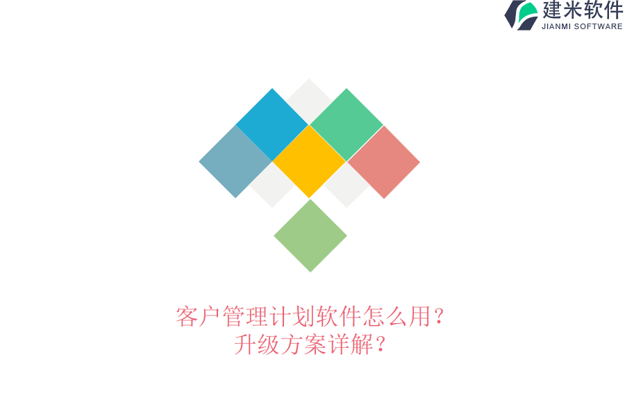 客户管理计划软件怎么用？升级方案详解？
