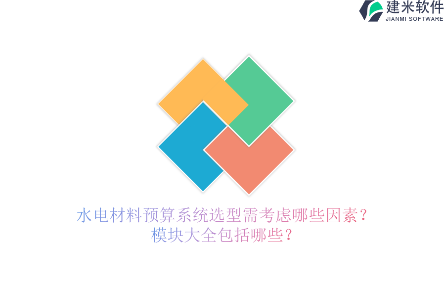 水电材料预算系统选型需考虑哪些因素？模块大全包括哪些？