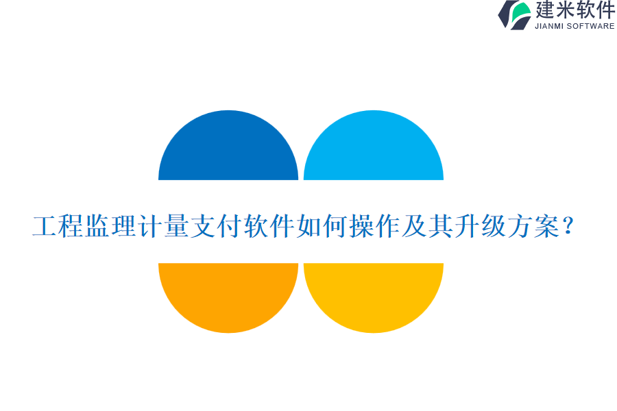 工程监理计量支付软件如何操作及其升级方案？