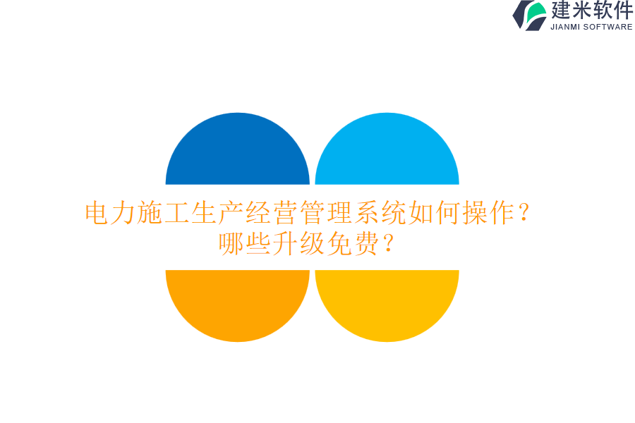 电力施工生产经营管理系统如何操作？哪些升级免费？
