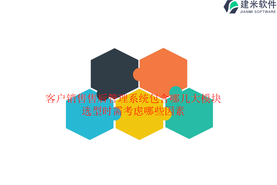 客户销售售后管理系统包含哪几大模块？选型时需考虑哪些因素？