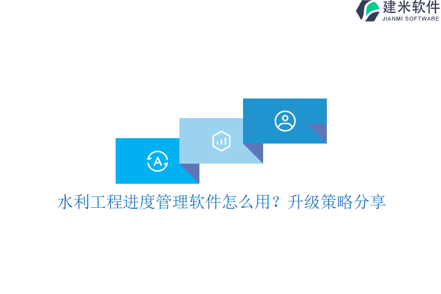 水利工程进度管理软件怎么用？升级策略分享