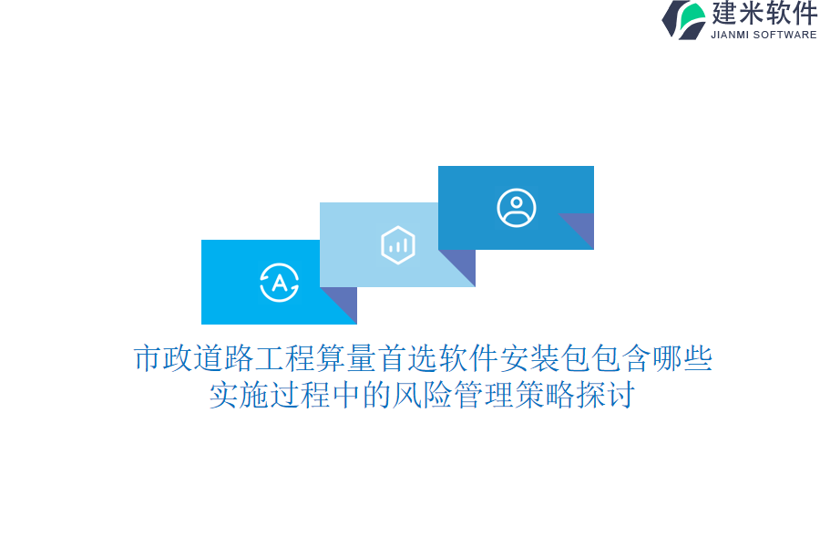 市政道路工程算量首选软件安装包包含哪些？实施过程中的风险管理策略探讨？