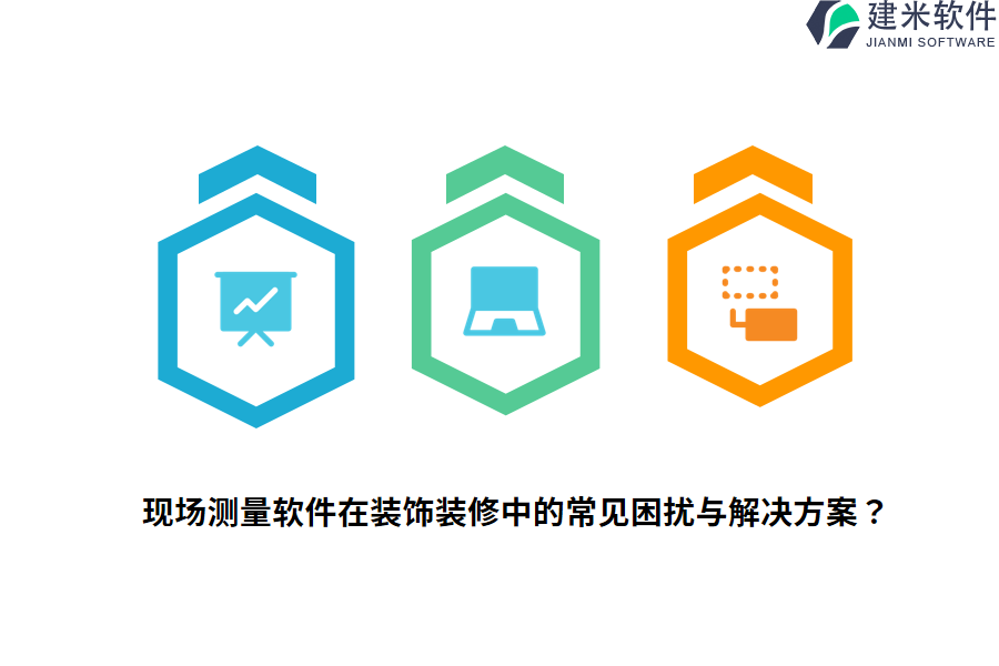 现场测量软件在装饰装修中的常见困扰与解决方案？