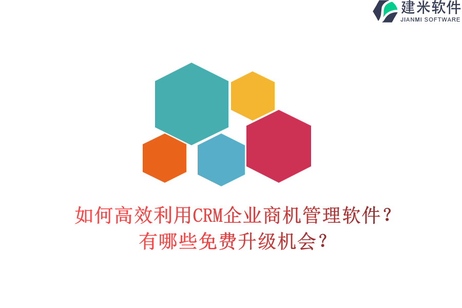 如何高效利用CRM企业商机管理软件？有哪些免费升级机会？