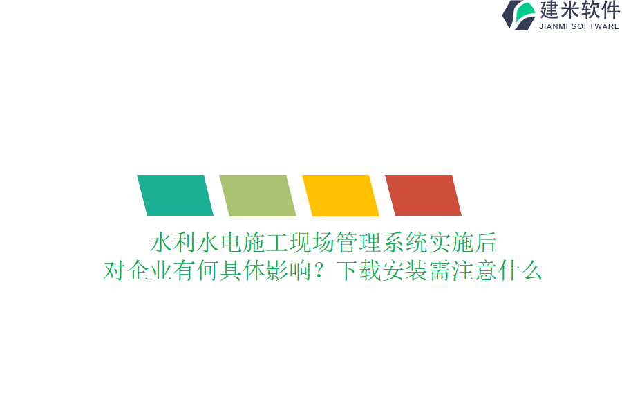 水利水电施工现场管理系统实施后，对企业有何具体影响？下载安装需注意什么？