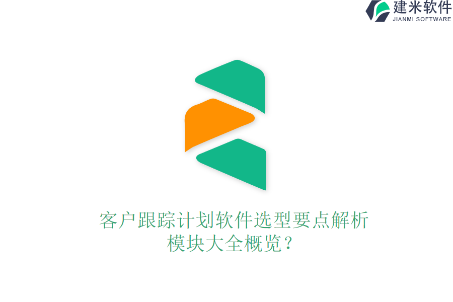 客户跟踪计划软件选型要点解析，模块大全概览？
