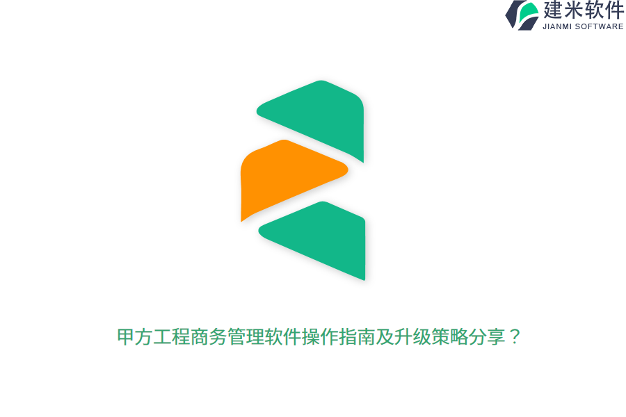 甲方工程商务管理软件操作指南及升级策略分享?