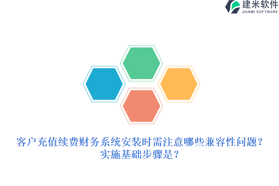客户充值续费财务系统安装时需注意哪些兼容性问题？实施基础步骤是？