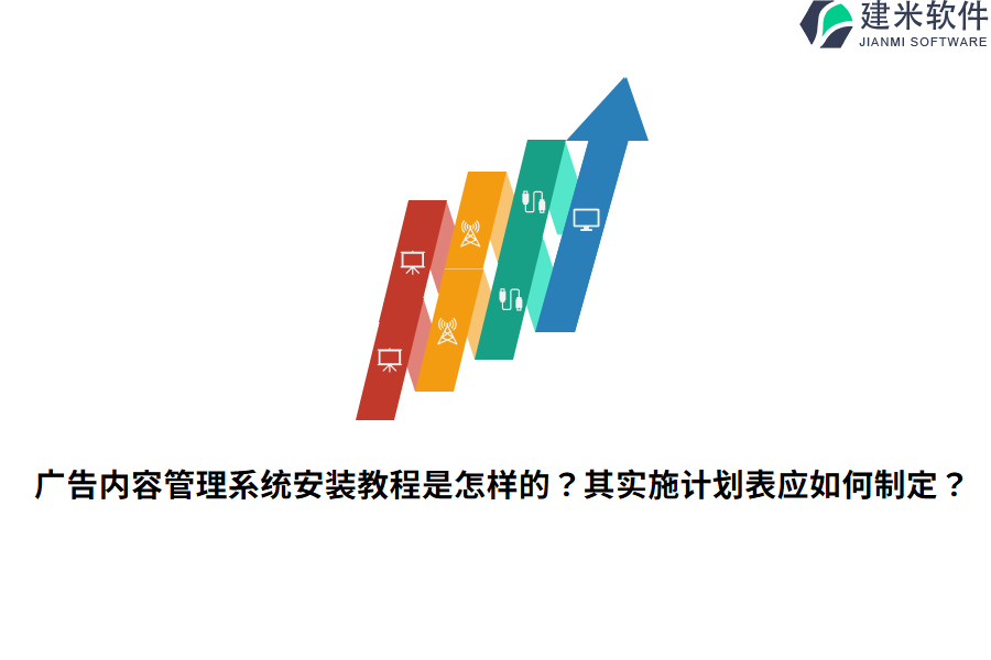 广告内容管理系统安装教程是怎样的？其实施计划表应如何制定？
