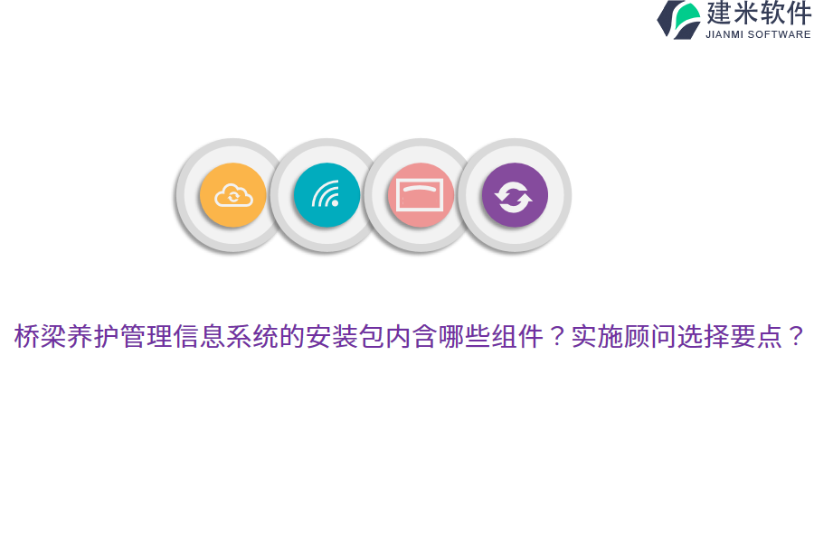 桥梁养护管理信息系统的安装包内含哪些组件？实施顾问选择要点？    