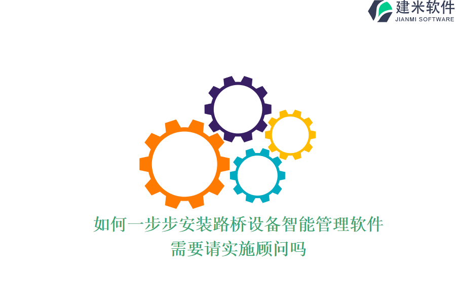 如何一步步安装路桥设备智能管理软件？需要请实施顾问吗？