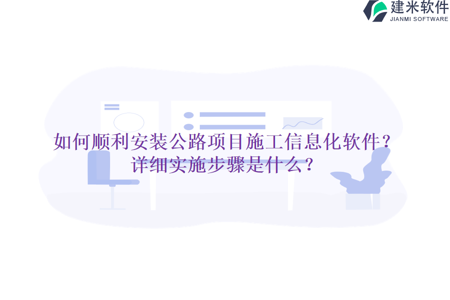 如何顺利安装公路项目施工信息化软件？详细实施步骤是什么？