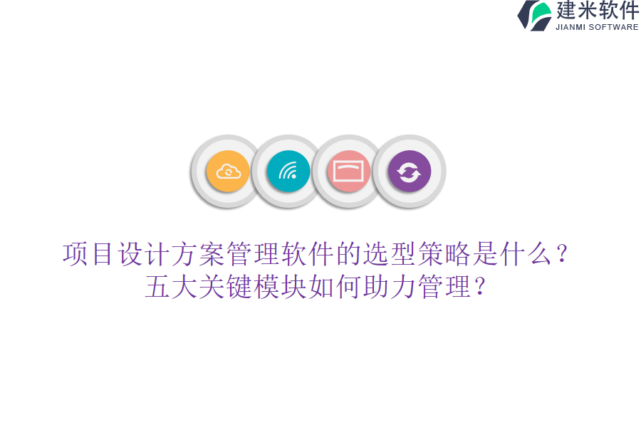 项目设计方案管理软件的选型策略是什么？五大关键模块如何助力管理？